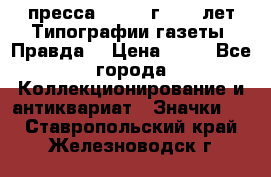 1.2) пресса : 1984 г - 50 лет Типографии газеты “Правда“ › Цена ­ 49 - Все города Коллекционирование и антиквариат » Значки   . Ставропольский край,Железноводск г.